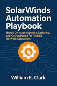 SolarWinds Automation Playbook: Hands-On Administration, Scripting, and Orchestration for Reliable Network Operations
