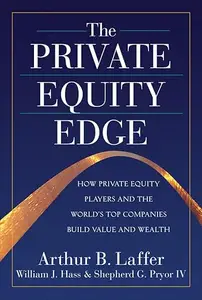The Private Equity Edge: How Private Equity Players and the World's Top Companies Build Value and Wealth