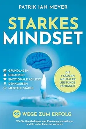 Starkes Mindset – Die 5 Säulen mentaler Leistungsfähigkeit: 99 Wege zum Erfolg. Wie Sie Ihre Gedanken und Emotionen