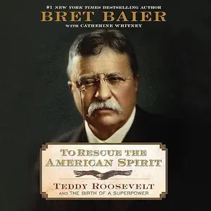 To Rescue the American Spirit: Teddy Theodore Roosevelt and the Birth of a Superpower [Audiobook]