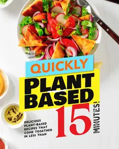 Quickly Plant-Based: Delicious Plant-Based Recipes that Come Together in Less Than 15 Minutes!