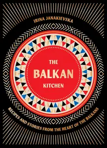 The Balkan Kitchen: Recipes and Stories from the Heart of the Balkans