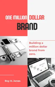 One Million Dollar Brand: Building a Million Dollar Brand from Zero