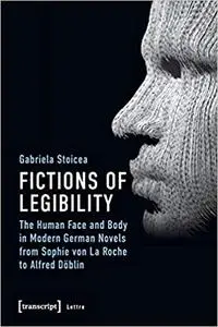 Fictions of Legibility: The Human Face and Body in Modern German Novels from Sophie von La Roche to Alfred Döblin