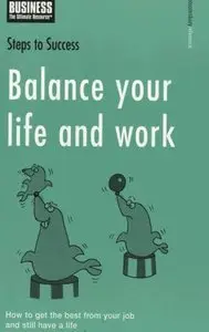 Balance Your Life and Work: How to Get the Best from Your Job and Still Have a Life (Steps to Success)