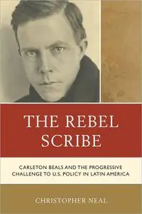 The Rebel Scribe: Carleton Beals and the Progressive Challenge to U.S. Policy in Latin America