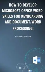 «How to develop microsoft office word skills for keyboarding and document/word processing» by Andrei Besedin