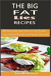 The Big Fat lies Recipes: 80 Delicious and Healthy Fat Foods, Lose weight Eating the Foods you
