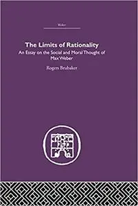 The Limits of Rationality: An Essay on the Social and Moral Thought of Max Weber