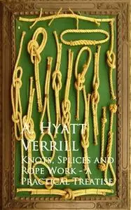 «Knots, Splices and Rope Work - A Practical Treatise» by A. Hyatt Verrill