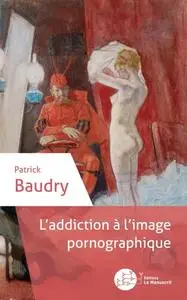 Patrick Baudry, "L'addiction à l'image pornographique"