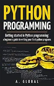 PYTHON PROGRAMMING: Getting started in Python programming: a beginners guide to writing your first python programs