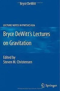 Bryce DeWitt's Lectures on Gravitation: Edited by Steven M. Christensen (Repost)