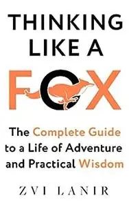Thinking Like a Fox: The Complete Guide to a Life of Adventure and Practical Wisdom