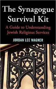 The Synagogue Survival Kit: A Guide to Understanding Jewish Religious Services