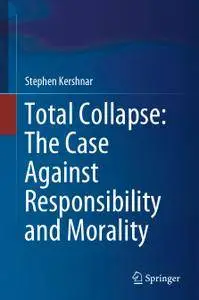 Total Collapse: The Case Against Responsibility and Morality (Repost)