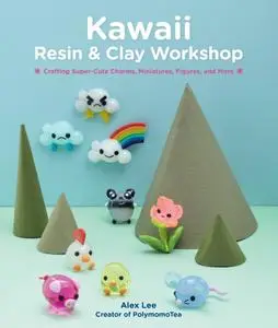 Kawaii Resin and Clay Workshop: Crafting Super-Cute Charms, Miniatures, Figures, and More