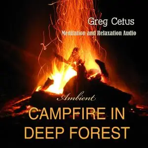 «Campfire In Deep Forest: Meditation and Relaxation Audio» by Greg Cetus