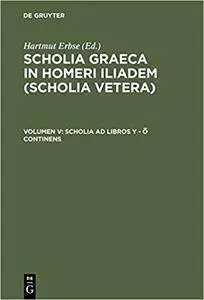 Scholia Graeca in Homeri Iliadem (Scholia vetera), Vol. V: Scholia ad libros Y-O continens