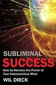 Subliminal Success: How to Harness the Power of Your Subconscious Mind (Mind Mastery)