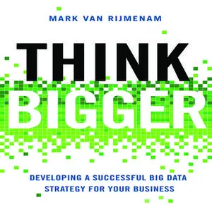 «Think Bigger: Developing a Successful Big Data Strategy for Your Business» by Mark Van Van Van Rijmenam