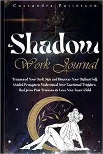 THE SHADOW WORK JOURNAL: Transcend Your Dark Side and Discover Your Highest Self