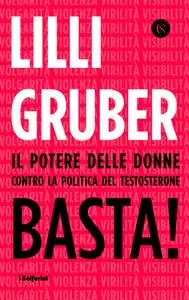 Lilli Gruber - Basta! Il potere delle donne contro la politica del testosterone