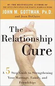 The Relationship Cure: A 5 Step Guide to Strengthening Your Marriage, Family, and Friendships [Audiobook]