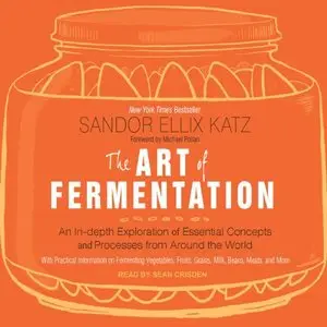 The Art of Fermentation: An In-Depth Exploration of Essential Concepts and Processes from around the World [Audiobook]