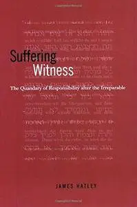 Suffering Witness: The Quandary of Responsibility after the Irreparable (Philosophy of Art)(Repost)