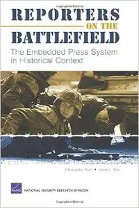 Reporters on the Battlefield: The Embedded Press System in Historical Context by Christopher Paul