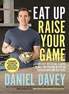 Eat Up Raise Your Game: 100 easy, nutritious recipes to help you perform better on exercise days and rest days