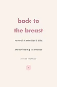 Back to the Breast: Natural Motherhood and Breastfeeding in America