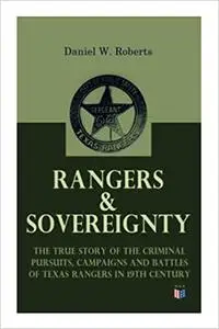 Rangers & Sovereignty - The True Story of the Criminal Pursuits, Campaigns and Battles of Texas Rangers in 19th Century