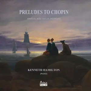 Kenneth Hamilton - Preludes to Chopin: Sonatas, Barcarolle, Polonaise (2018)