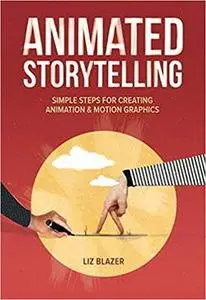 Animated Storytelling: Simple Steps For Creating Animation and Motion Graphics