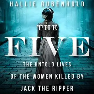 The Five: The Untold Lives of the Women Killed by Jack the Ripper [Audiobook]