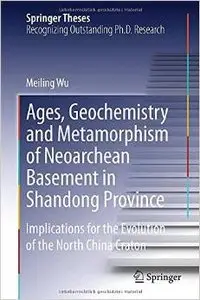 Ages, Geochemistry and Metamorphism of Neoarchean Basement in Shandong Province by Meiling Wu