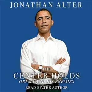 «The Center Holds: Obama and His Enemies» by Jonathan Alter