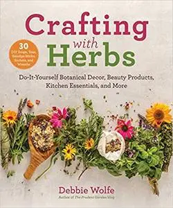 Crafting with Herbs: Do-It-Yourself Botanical Decor, Beauty Products, Kitchen Essentials, and More