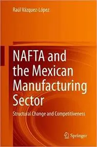 NAFTA and the Mexican Manufacturing Sector: Structural Change and Competitiveness