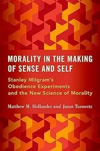 Morality in the Making of Sense and Self: Stanley Milgram's Obedience Experiments and the New Science of Morality