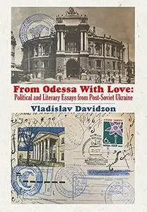 From Odessa With Love: Political And Literary Essays In Post-Soviet Ukraine