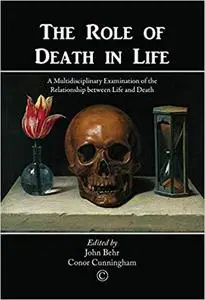 Role of Death in Life, The: A Multidisciplinary Examination of the Relationship between Life and Death