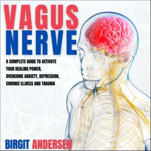 Vagus Nerve: A Complete Guide to Activate Your Healing Power, Overcome Anxiety, Depression, Chronic Illness [Audiobook]