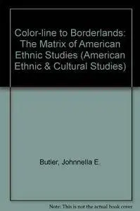 Color-Line to Borderlands: The Matrix of American Ethnic Studies (American Ethnic and Cultural Studies)