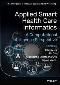 Applied Smart Health Care Informatics: A Computational Intelligence Perspective (The Wiley Series in Intelligent Signal and Dat