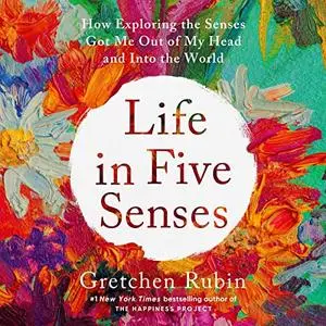 Life in Five Senses: How Exploring the Senses Got Me Out of My Head and into the World [Audiobook]