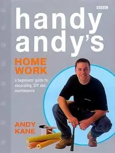 Handy Andy's Home Work: A Beginner's Guide to Decorating, DIY and Maintenance