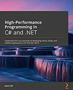 High-Performance Programming in C# and .NET: Understand the nuts and bolts of developing robust, faster, and resilient applicat
